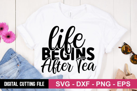 Life Begins After Tea SVG for Graphics and T-Shirt Designs